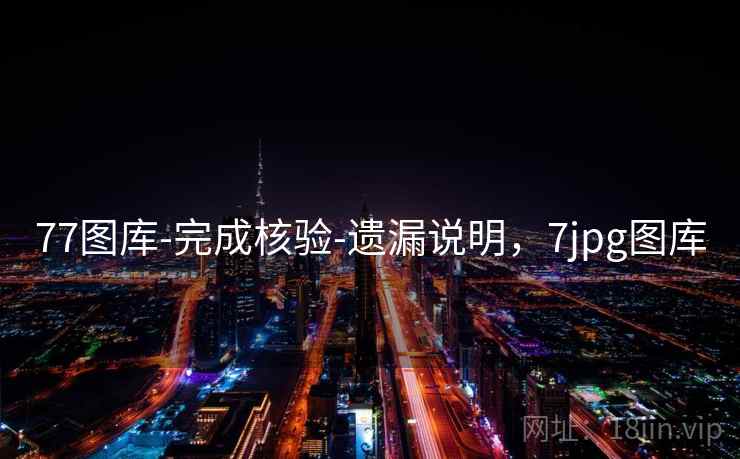 77图库-完成核验-遗漏说明，7jpg图库