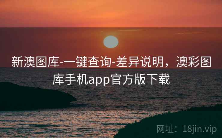 新澳图库-一键查询-差异说明，澳彩图库手机app官方版下载