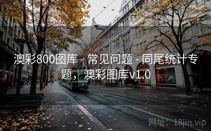 澳彩800图库 - 常见问题 - 同尾统计专题，澳彩图库v1.0