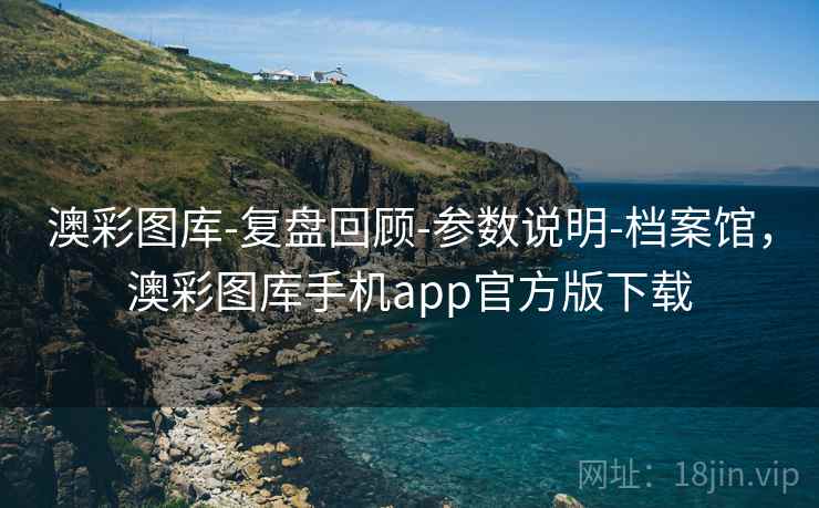 澳彩图库-复盘回顾-参数说明-档案馆,澳彩图库手机app官方版下载 澳彩图库-复盘回顾-参数说明-档案馆,澳彩图库手机app官方版下载