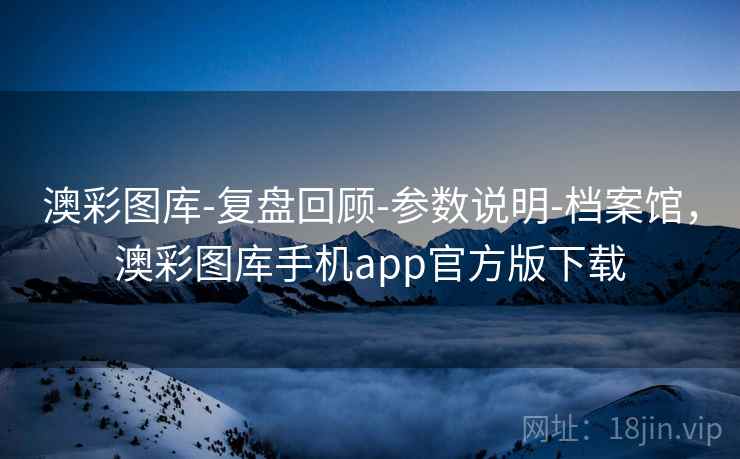 澳彩图库-复盘回顾-参数说明-档案馆，澳彩图库手机app官方版下载