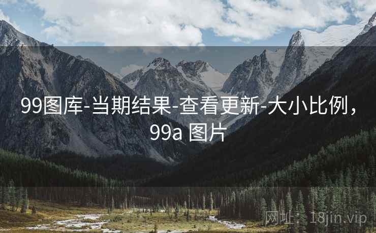 99图库-当期结果-查看更新-大小比例，99a 图片