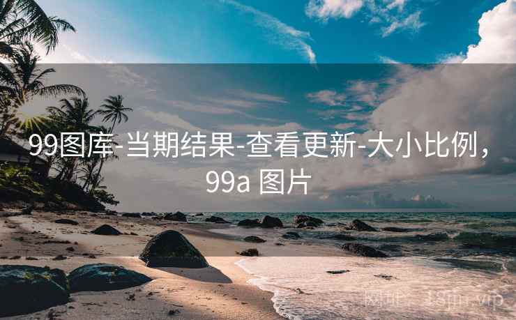 99图库-当期结果-查看更新-大小比例，99a 图片