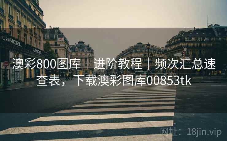 澳彩800图库｜进阶教程｜频次汇总速查表，下载澳彩图库00853tk