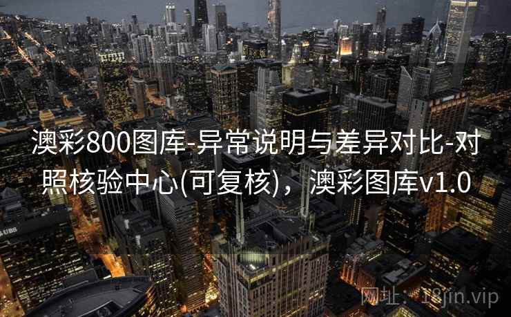 澳彩800图库-异常说明与差异对比-对照核验中心(可复核)，澳彩图库v1.0