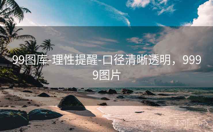 99图库-理性提醒-口径清晰透明，9999图片
