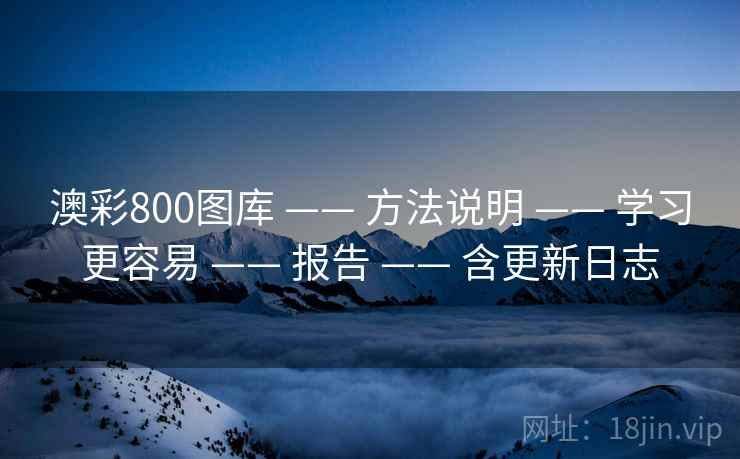 澳彩800图库 —— 方法说明 —— 学习更容易 —— 报告 —— 含更新日志