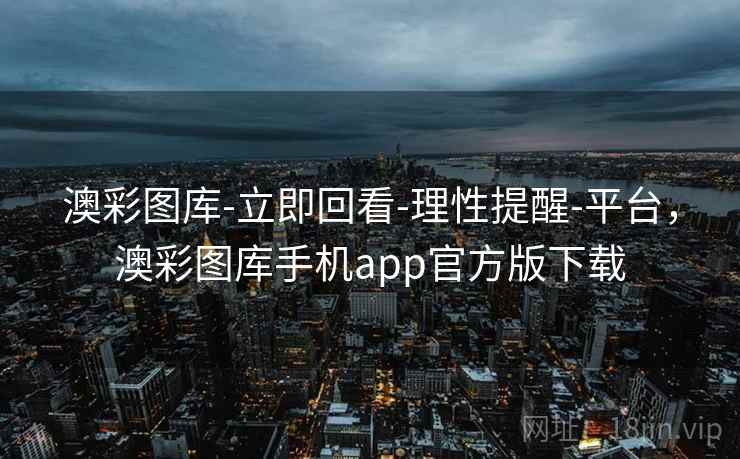 澳彩图库-立即回看-理性提醒-平台，澳彩图库手机app官方版下载