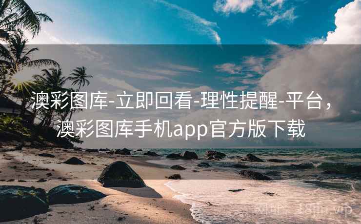 澳彩图库-立即回看-理性提醒-平台,澳彩图库手机app官方版下载 澳彩图库-立即回看-理性提醒-平台,澳彩图库手机app官方版下载