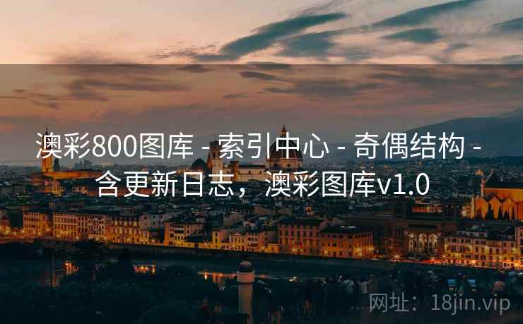 澳彩800图库 - 索引中心 - 奇偶结构 - 含更新日志,澳彩图库v1.0 澳彩800图库 - 索引中心 - 奇偶结构 - 含更新日志,澳彩图库v1.0