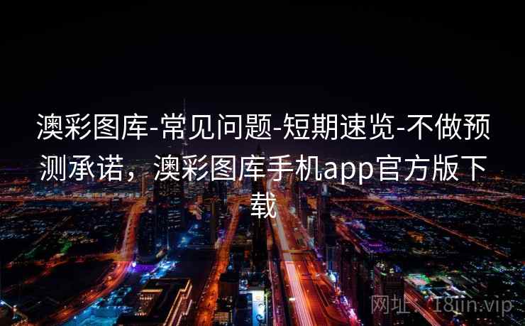 澳彩图库-常见问题-短期速览-不做预测承诺，澳彩图库手机app官方版下载