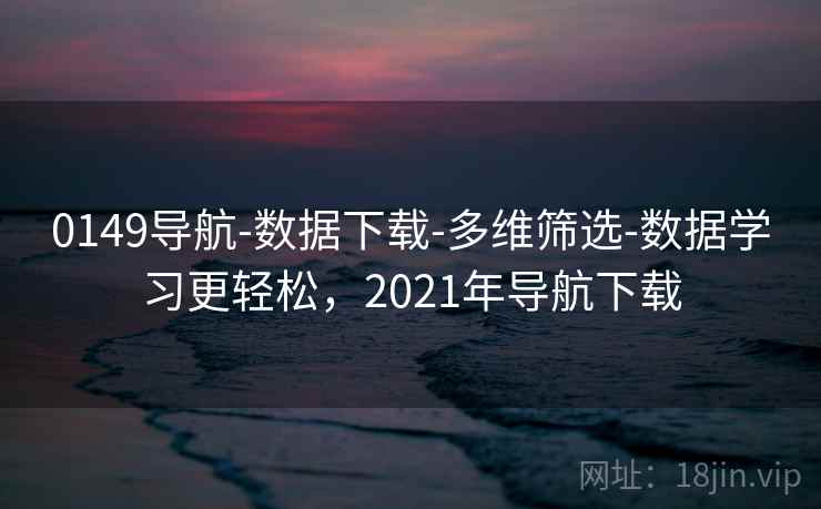 0149导航-数据下载-多维筛选-数据学习更轻松，2021年导航下载