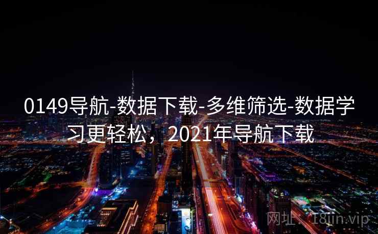 0149导航-数据下载-多维筛选-数据学习更轻松，2021年导航下载