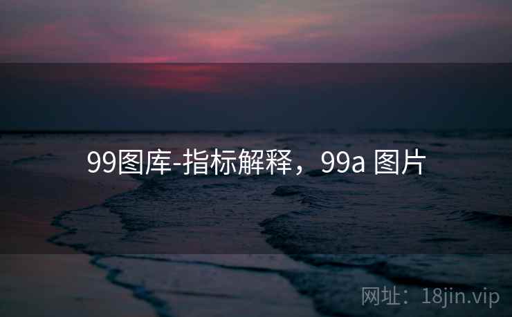99图库-指标解释，99a 图片